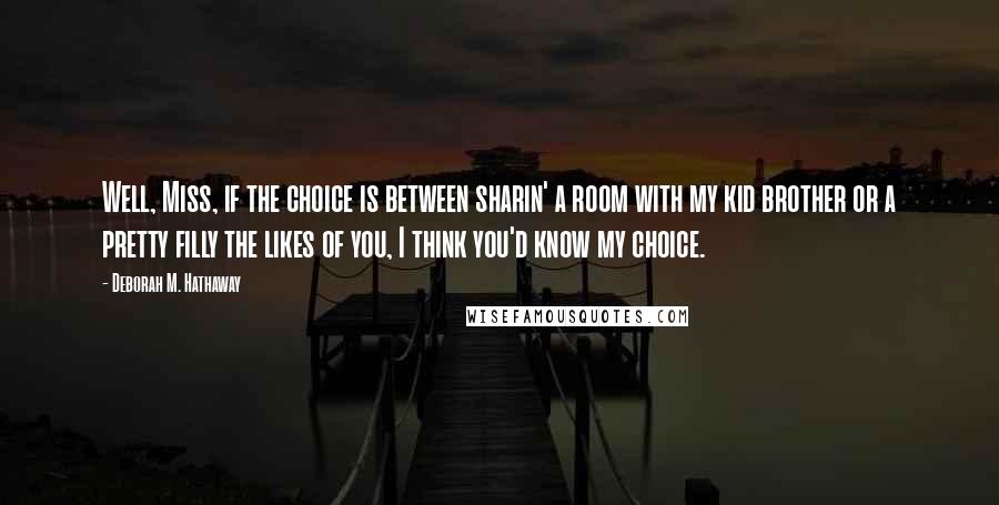 Deborah M. Hathaway Quotes: Well, Miss, if the choice is between sharin' a room with my kid brother or a pretty filly the likes of you, I think you'd know my choice.