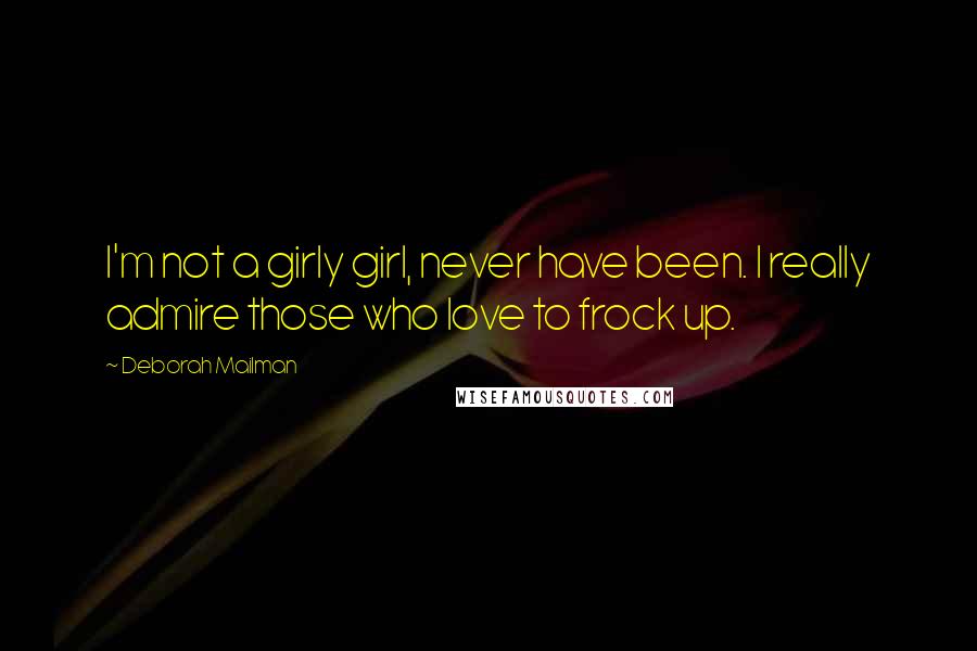 Deborah Mailman Quotes: I'm not a girly girl, never have been. I really admire those who love to frock up.