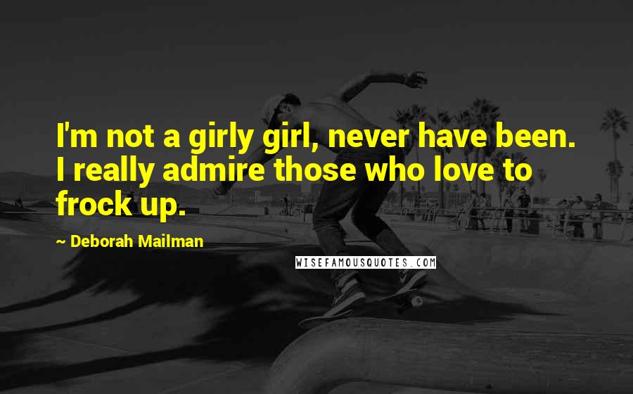 Deborah Mailman Quotes: I'm not a girly girl, never have been. I really admire those who love to frock up.