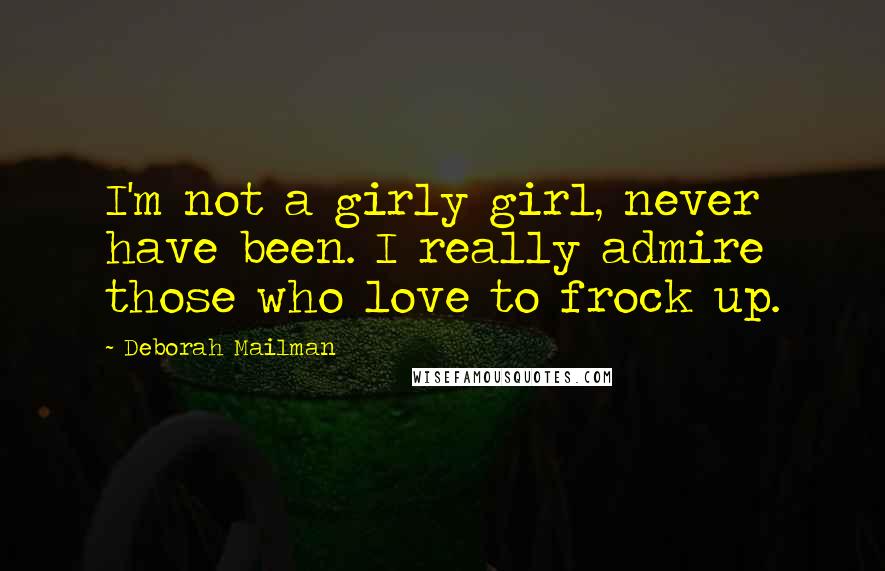 Deborah Mailman Quotes: I'm not a girly girl, never have been. I really admire those who love to frock up.