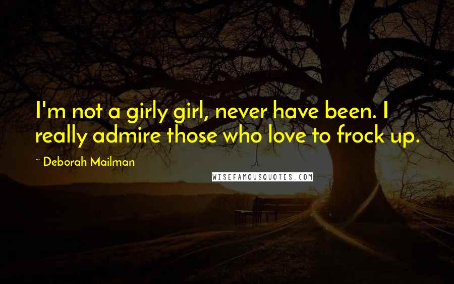Deborah Mailman Quotes: I'm not a girly girl, never have been. I really admire those who love to frock up.