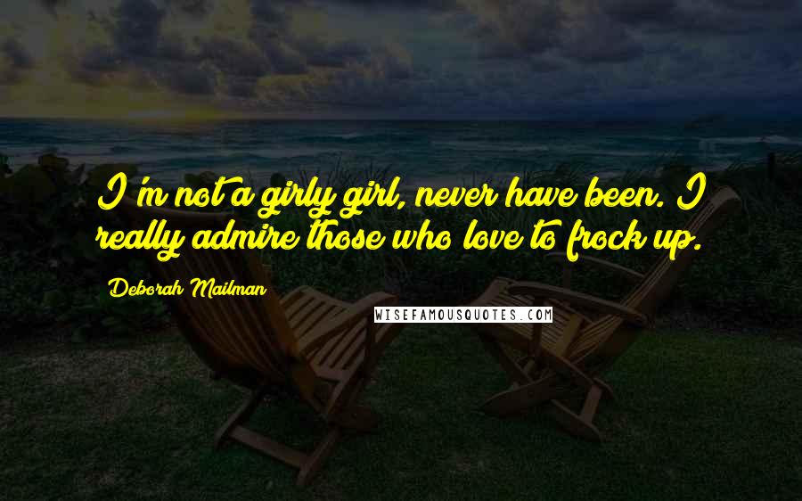 Deborah Mailman Quotes: I'm not a girly girl, never have been. I really admire those who love to frock up.