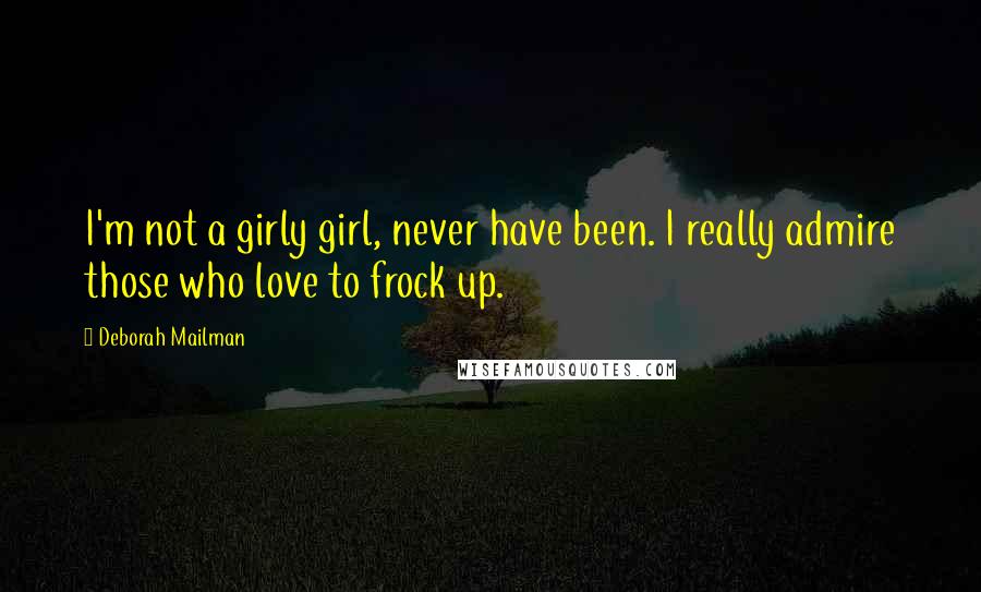 Deborah Mailman Quotes: I'm not a girly girl, never have been. I really admire those who love to frock up.
