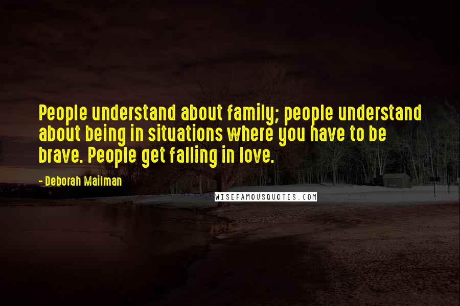 Deborah Mailman Quotes: People understand about family; people understand about being in situations where you have to be brave. People get falling in love.