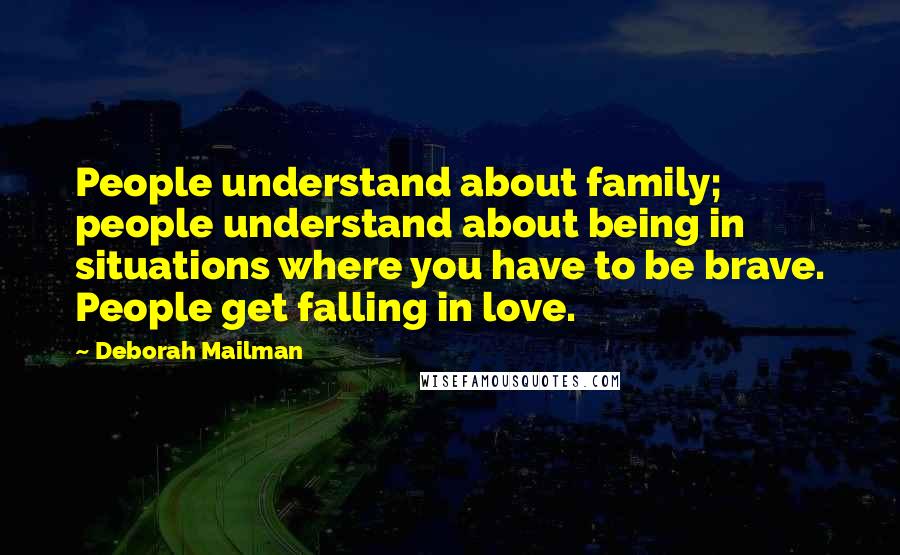 Deborah Mailman Quotes: People understand about family; people understand about being in situations where you have to be brave. People get falling in love.