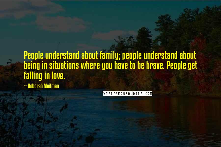 Deborah Mailman Quotes: People understand about family; people understand about being in situations where you have to be brave. People get falling in love.