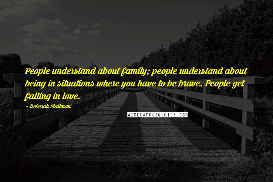 Deborah Mailman Quotes: People understand about family; people understand about being in situations where you have to be brave. People get falling in love.