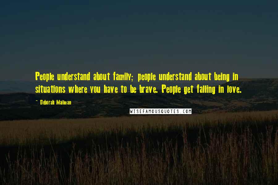 Deborah Mailman Quotes: People understand about family; people understand about being in situations where you have to be brave. People get falling in love.