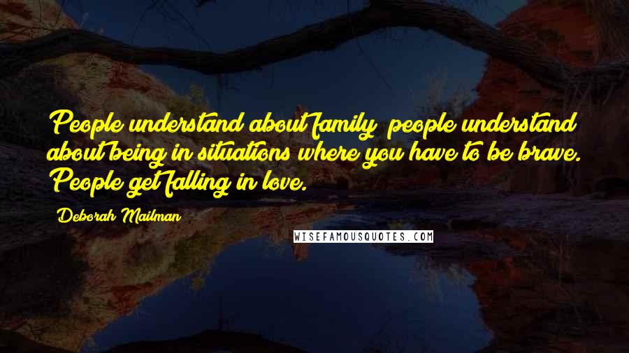 Deborah Mailman Quotes: People understand about family; people understand about being in situations where you have to be brave. People get falling in love.