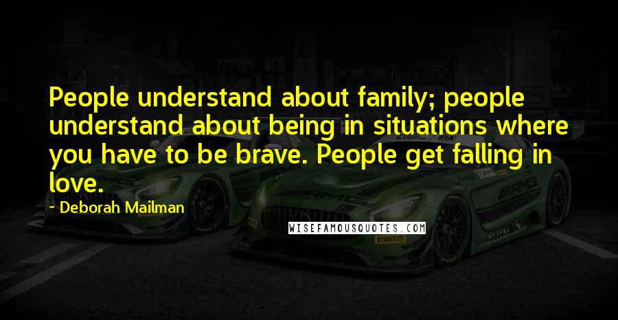 Deborah Mailman Quotes: People understand about family; people understand about being in situations where you have to be brave. People get falling in love.