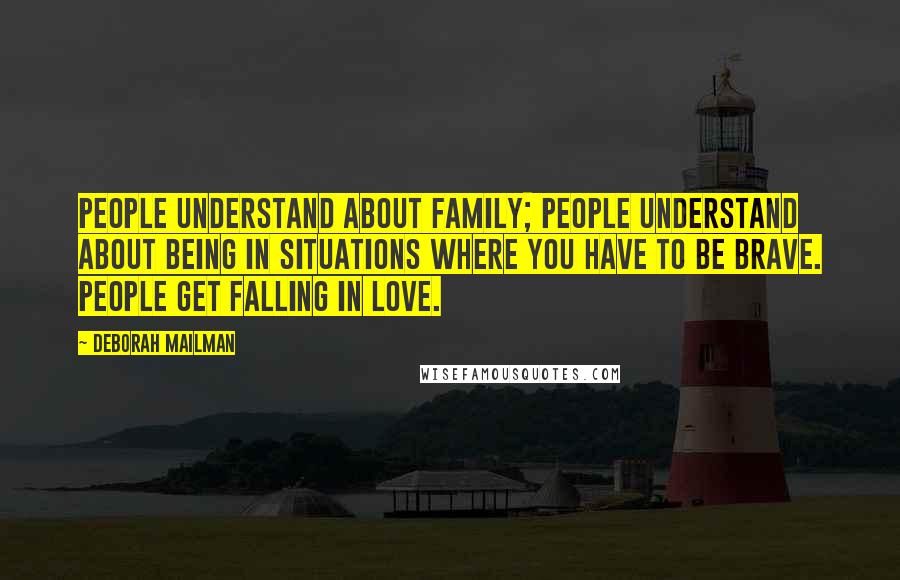 Deborah Mailman Quotes: People understand about family; people understand about being in situations where you have to be brave. People get falling in love.