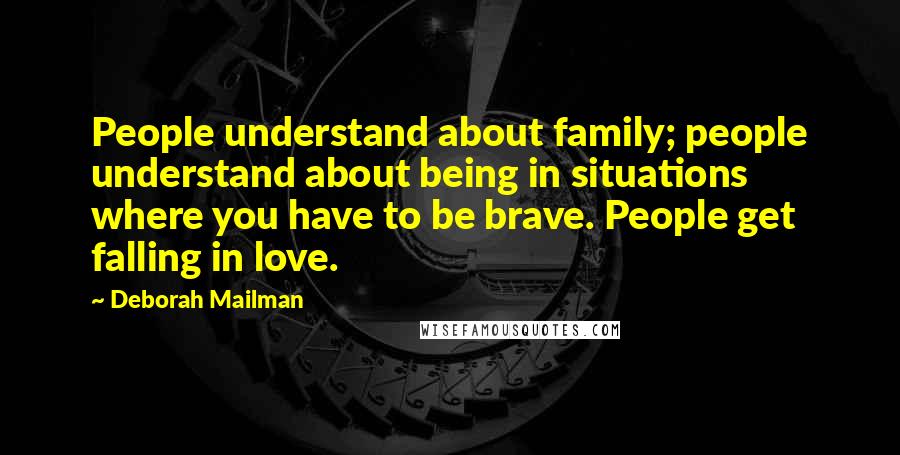 Deborah Mailman Quotes: People understand about family; people understand about being in situations where you have to be brave. People get falling in love.