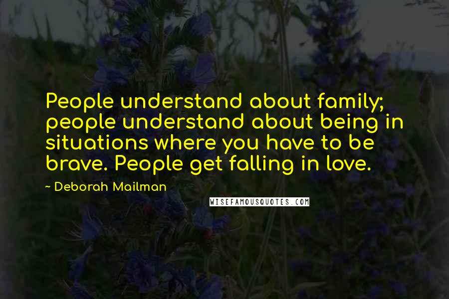 Deborah Mailman Quotes: People understand about family; people understand about being in situations where you have to be brave. People get falling in love.