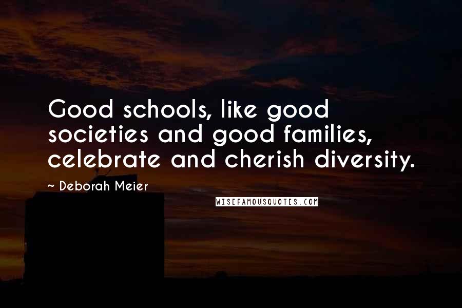 Deborah Meier Quotes: Good schools, like good societies and good families, celebrate and cherish diversity.