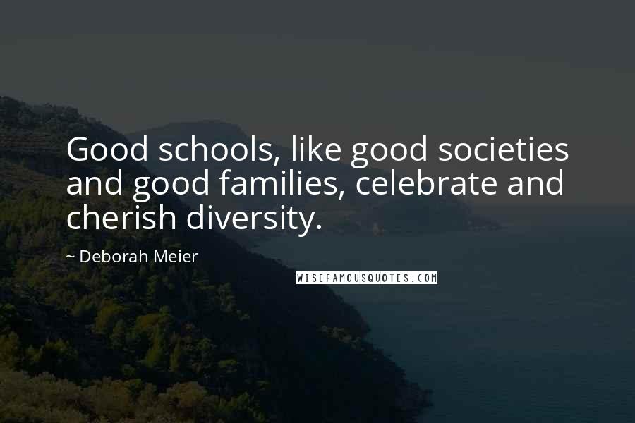 Deborah Meier Quotes: Good schools, like good societies and good families, celebrate and cherish diversity.