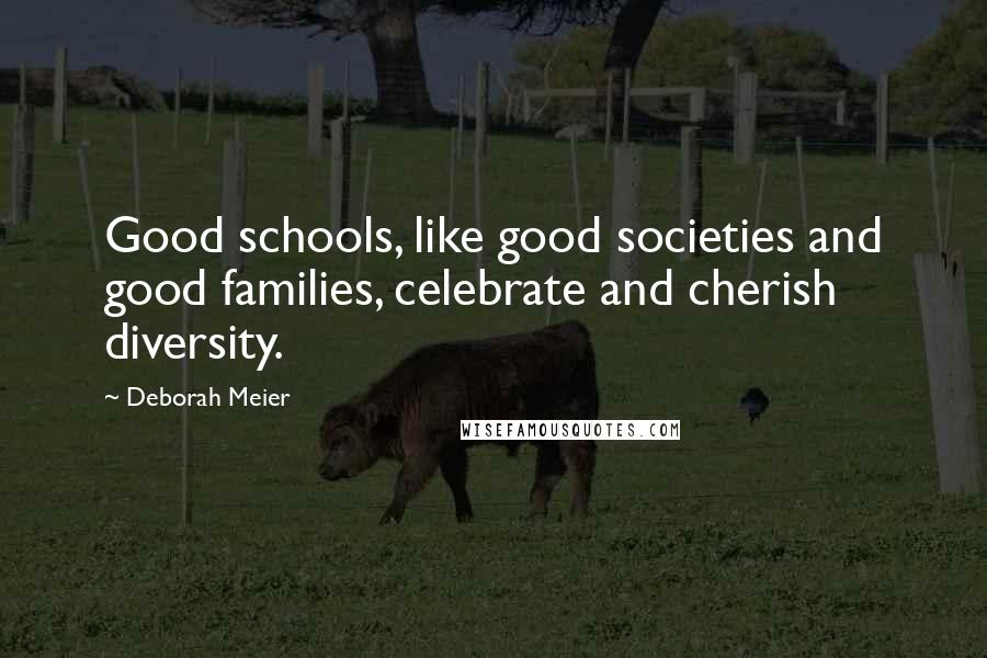 Deborah Meier Quotes: Good schools, like good societies and good families, celebrate and cherish diversity.