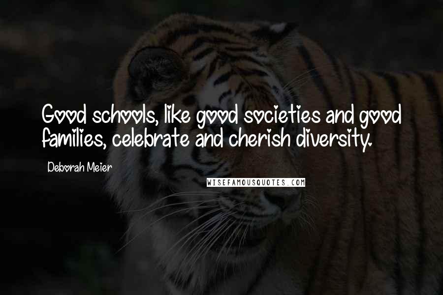 Deborah Meier Quotes: Good schools, like good societies and good families, celebrate and cherish diversity.