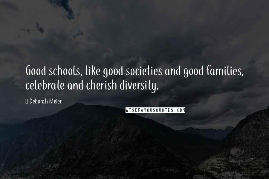 Deborah Meier Quotes: Good schools, like good societies and good families, celebrate and cherish diversity.