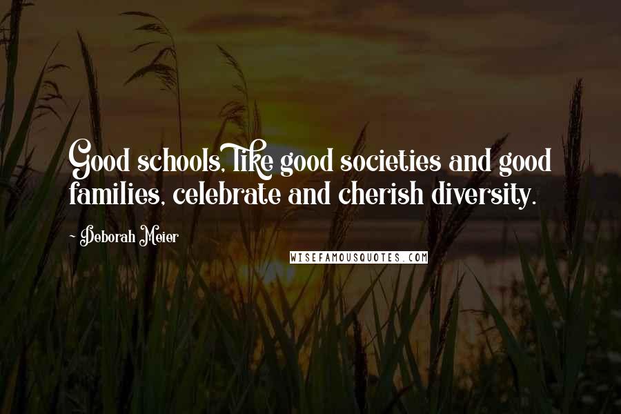 Deborah Meier Quotes: Good schools, like good societies and good families, celebrate and cherish diversity.