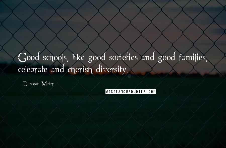 Deborah Meier Quotes: Good schools, like good societies and good families, celebrate and cherish diversity.