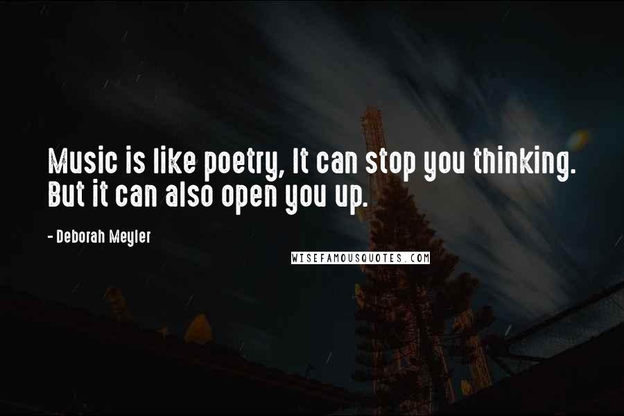 Deborah Meyler Quotes: Music is like poetry, It can stop you thinking. But it can also open you up.