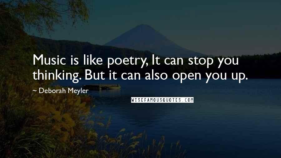 Deborah Meyler Quotes: Music is like poetry, It can stop you thinking. But it can also open you up.