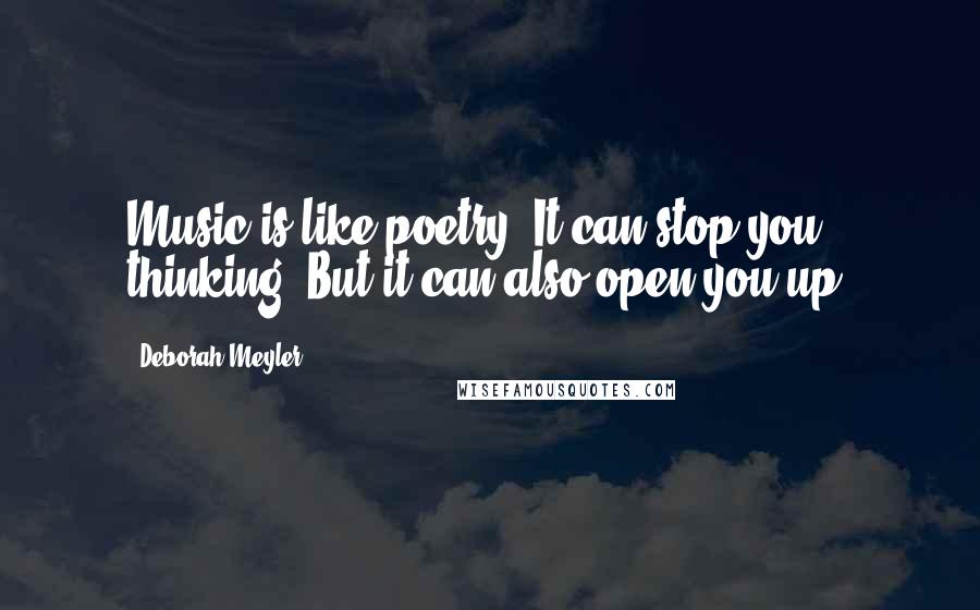 Deborah Meyler Quotes: Music is like poetry, It can stop you thinking. But it can also open you up.