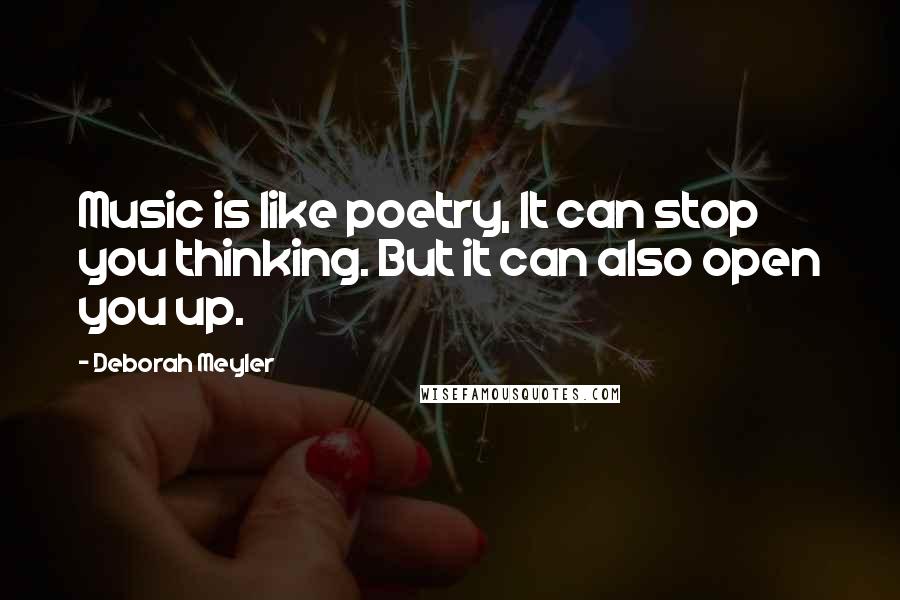 Deborah Meyler Quotes: Music is like poetry, It can stop you thinking. But it can also open you up.