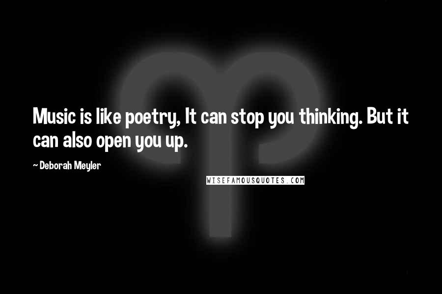 Deborah Meyler Quotes: Music is like poetry, It can stop you thinking. But it can also open you up.