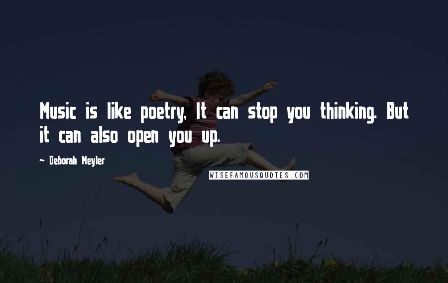 Deborah Meyler Quotes: Music is like poetry, It can stop you thinking. But it can also open you up.