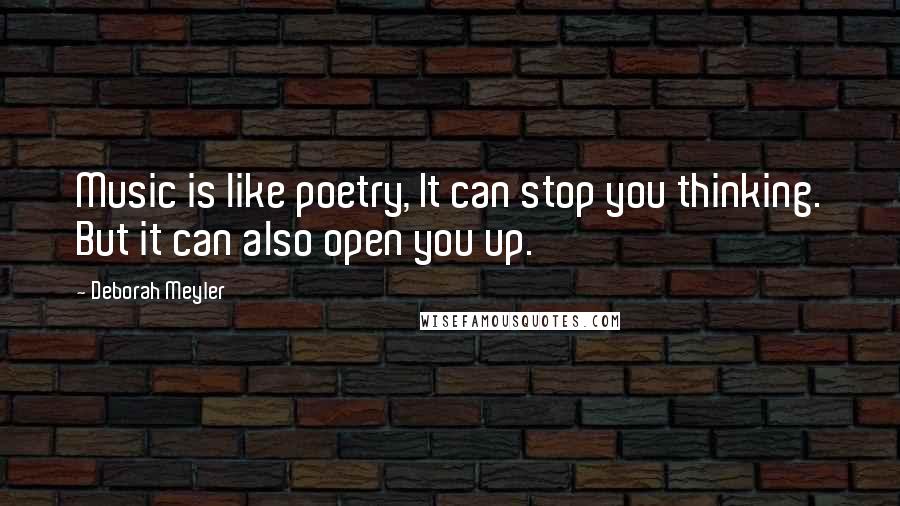 Deborah Meyler Quotes: Music is like poetry, It can stop you thinking. But it can also open you up.