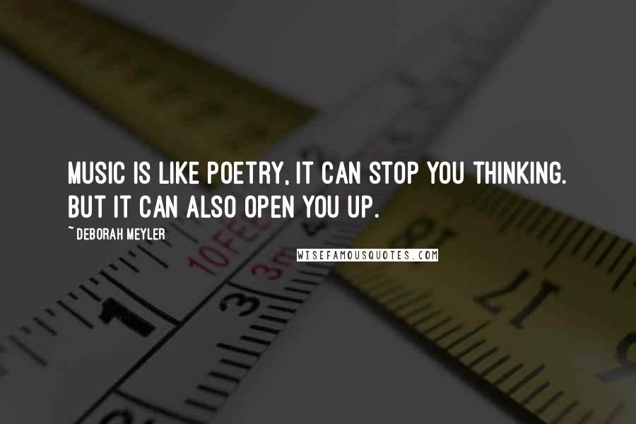 Deborah Meyler Quotes: Music is like poetry, It can stop you thinking. But it can also open you up.