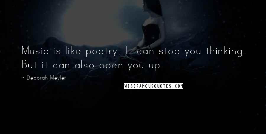 Deborah Meyler Quotes: Music is like poetry, It can stop you thinking. But it can also open you up.