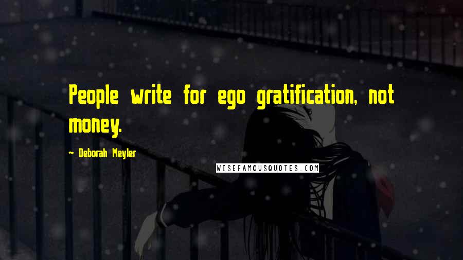 Deborah Meyler Quotes: People write for ego gratification, not money.