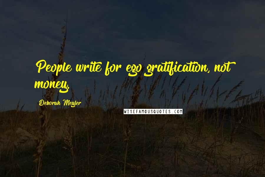 Deborah Meyler Quotes: People write for ego gratification, not money.