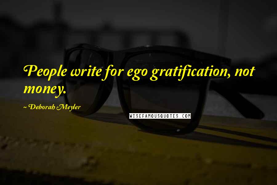 Deborah Meyler Quotes: People write for ego gratification, not money.