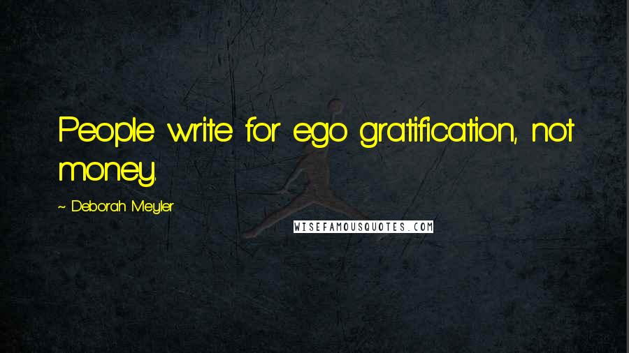 Deborah Meyler Quotes: People write for ego gratification, not money.