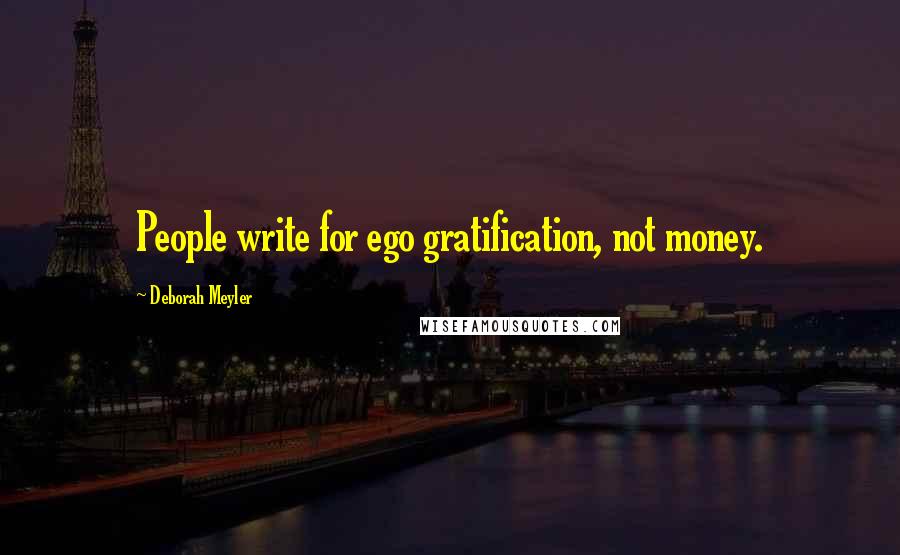 Deborah Meyler Quotes: People write for ego gratification, not money.