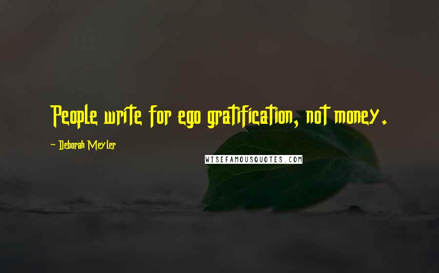 Deborah Meyler Quotes: People write for ego gratification, not money.