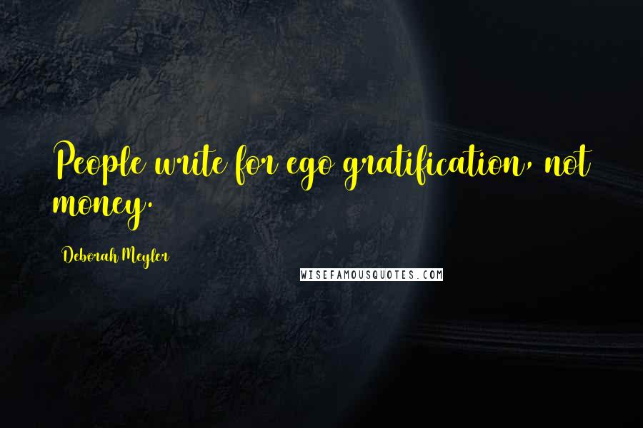 Deborah Meyler Quotes: People write for ego gratification, not money.