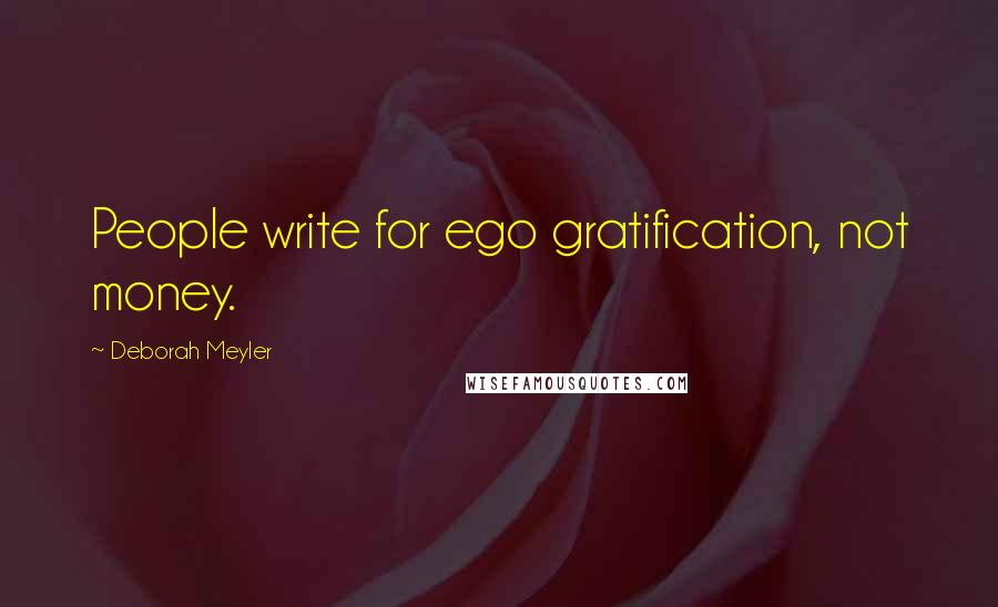 Deborah Meyler Quotes: People write for ego gratification, not money.