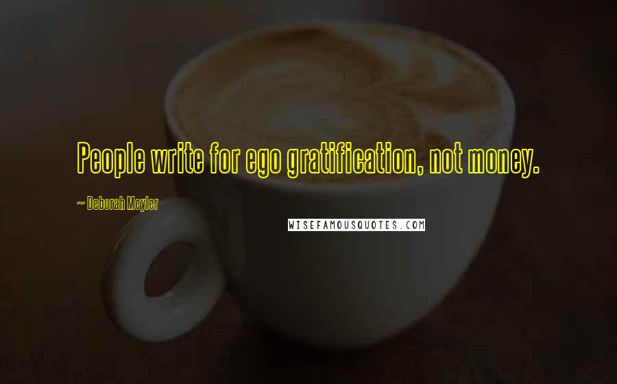 Deborah Meyler Quotes: People write for ego gratification, not money.