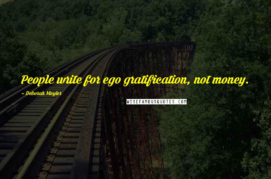 Deborah Meyler Quotes: People write for ego gratification, not money.