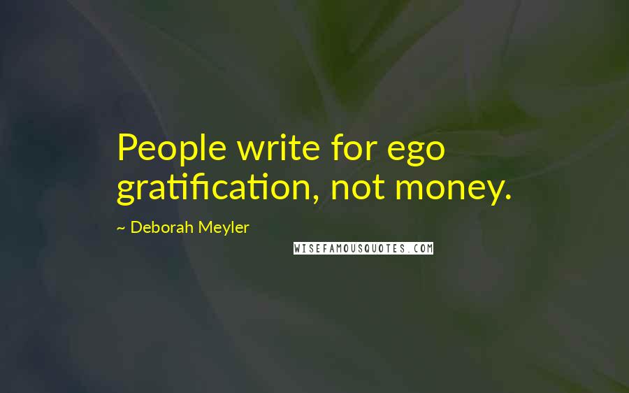 Deborah Meyler Quotes: People write for ego gratification, not money.