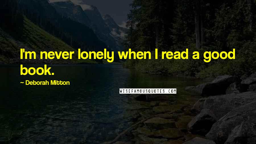 Deborah Mitton Quotes: I'm never lonely when I read a good book.