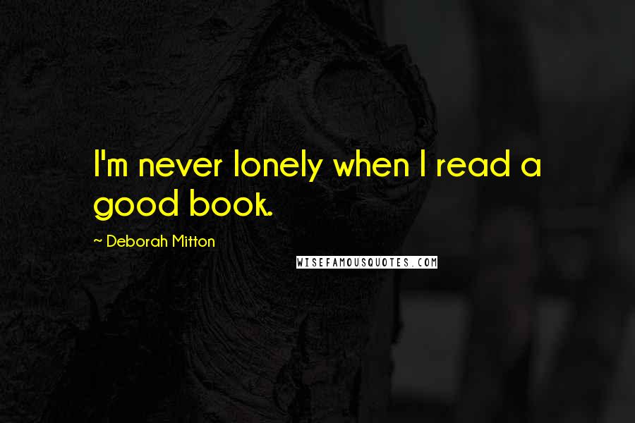 Deborah Mitton Quotes: I'm never lonely when I read a good book.