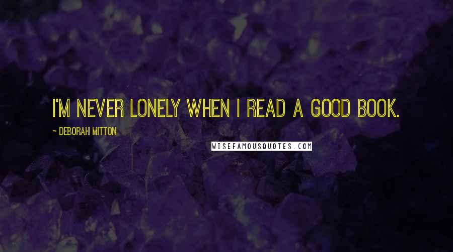 Deborah Mitton Quotes: I'm never lonely when I read a good book.