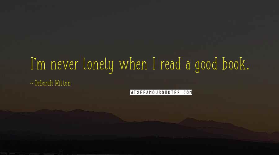 Deborah Mitton Quotes: I'm never lonely when I read a good book.