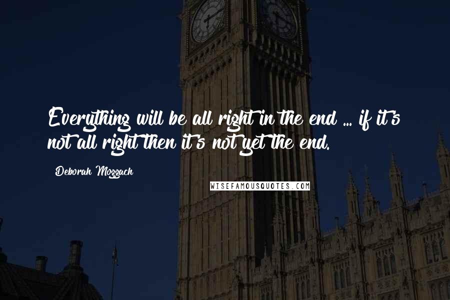 Deborah Moggach Quotes: Everything will be all right in the end ... if it's not all right then it's not yet the end.