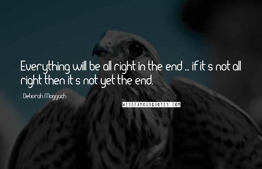 Deborah Moggach Quotes: Everything will be all right in the end ... if it's not all right then it's not yet the end.